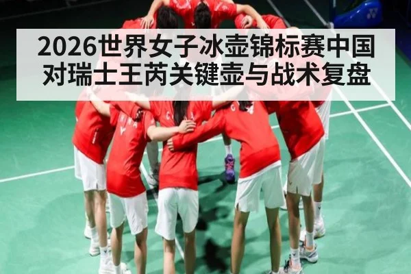 2026世界女子冰壶锦标赛中国对瑞士王芮关键壶与战术复盘
