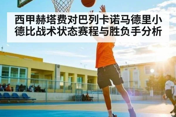 西甲赫塔费对巴列卡诺马德里小德比战术状态赛程与胜负手分析