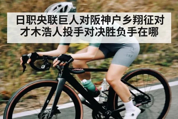 日职央联巨人对阪神户乡翔征对才木浩人投手对决胜负手在哪