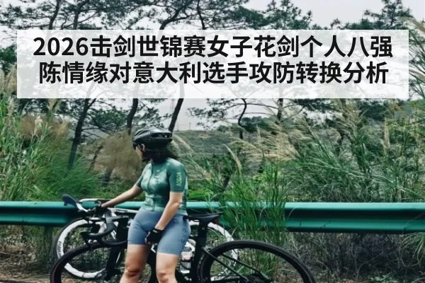 2026击剑世锦赛女子花剑个人八强陈情缘对意大利选手攻防转换分析